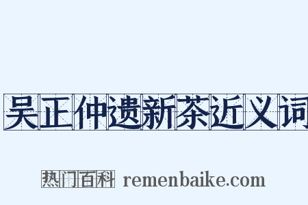 吴正仲遗新茶近义词是什么意思的图片